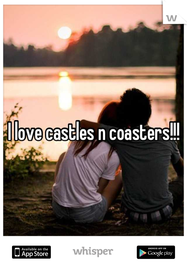 I love castles n coasters!!!