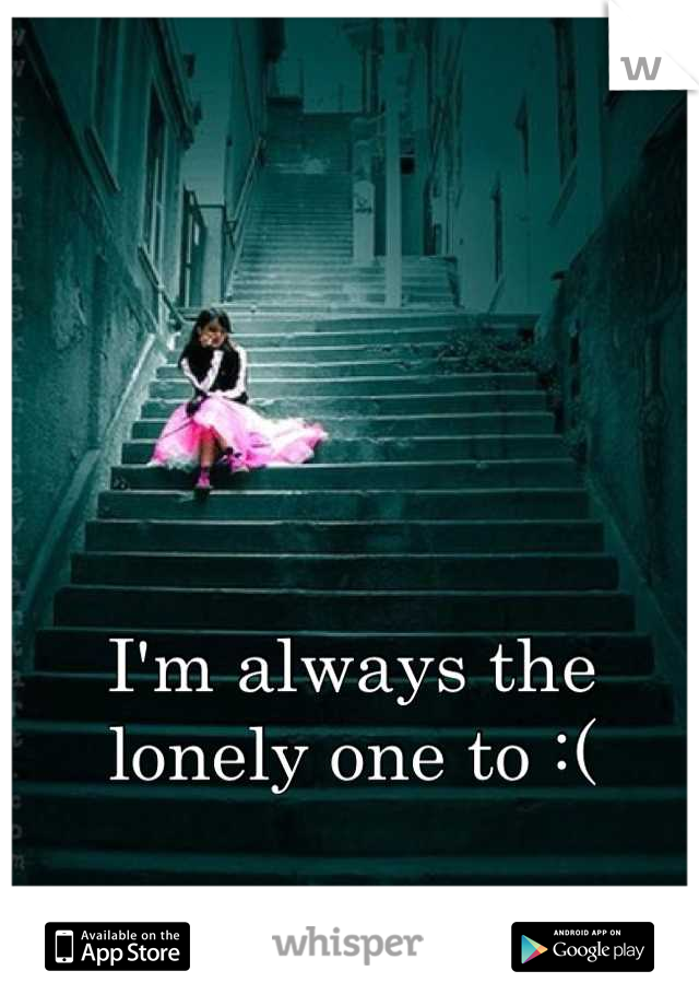 I'm always the lonely one to :(