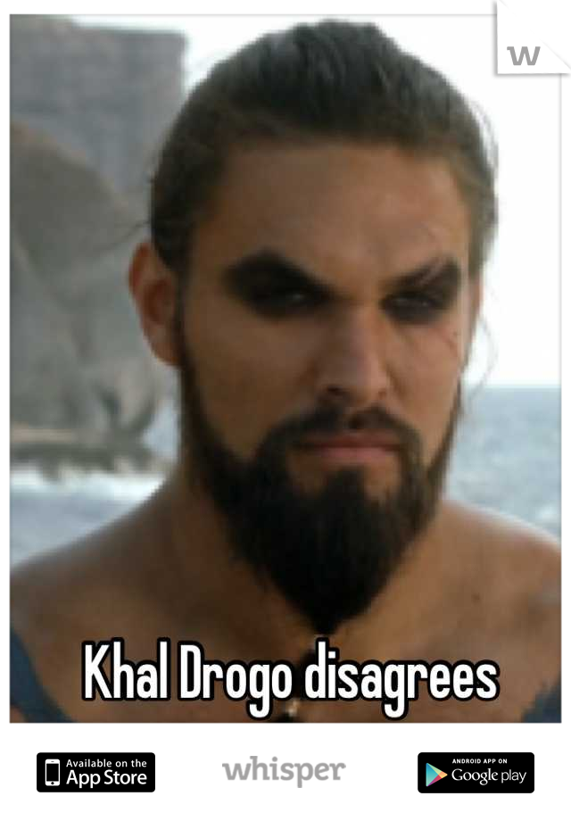 Khal Drogo disagrees