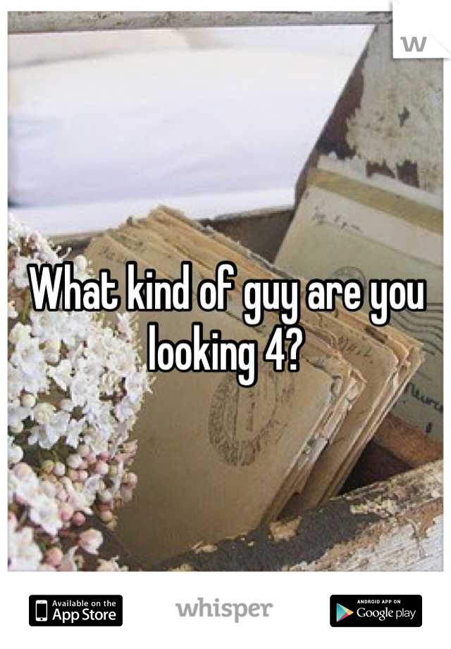 What kind of guy are you looking 4?