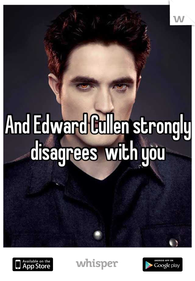And Edward Cullen strongly disagrees  with you