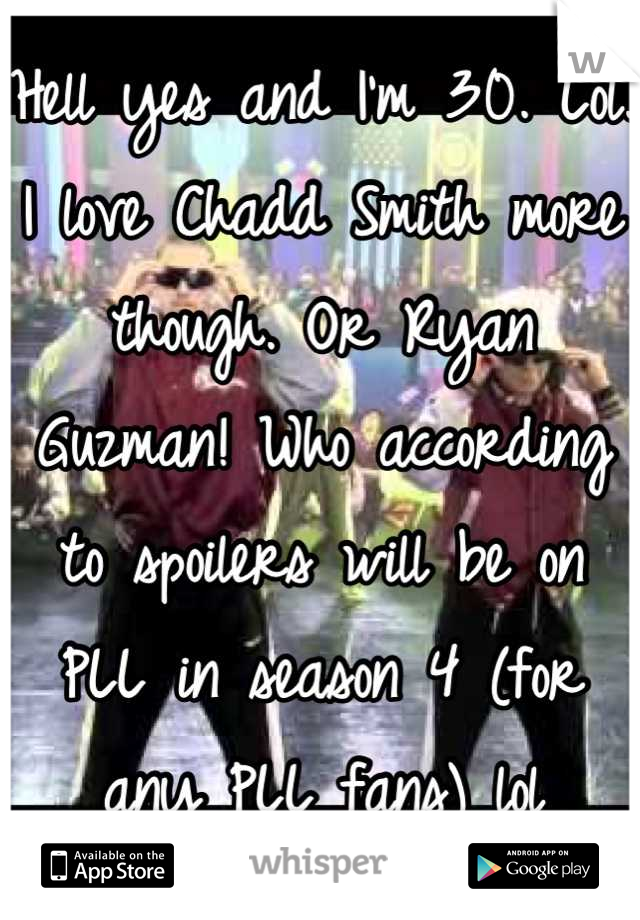 Hell yes and I'm 30. Lol. I love Chadd Smith more though. Or Ryan Guzman! Who according to spoilers will be on PLL in season 4 (for any PLL fans) lol