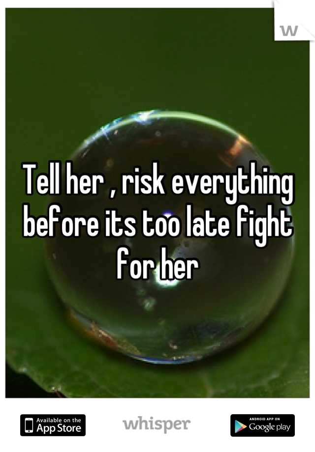 Tell her , risk everything before its too late fight for her