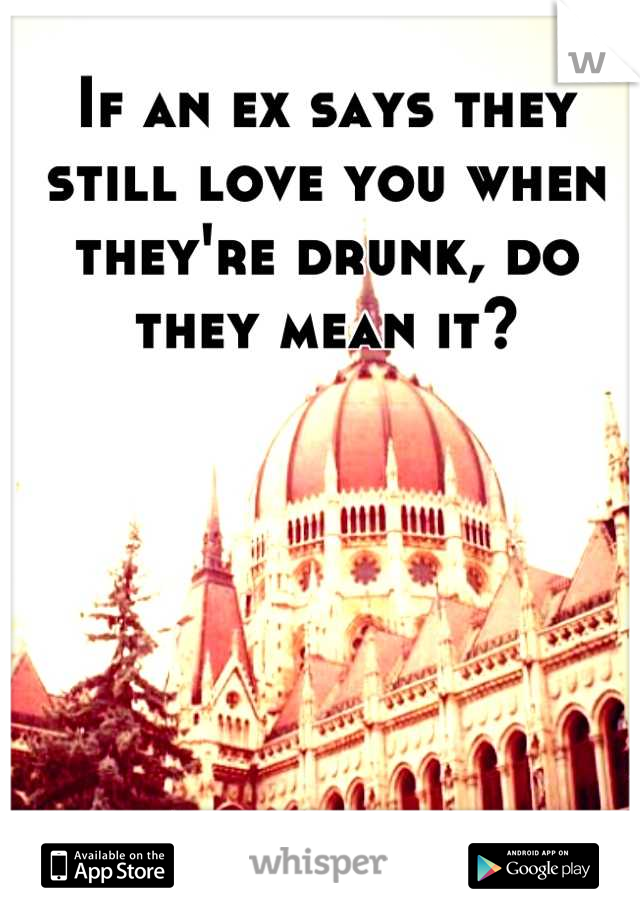 If an ex says they still love you when they're drunk, do they mean it?