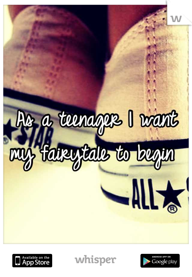 As a teenager I want my fairytale to begin 