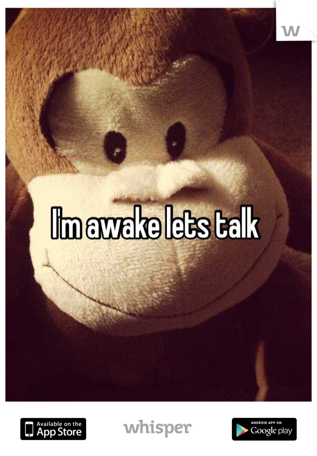 I'm awake lets talk 