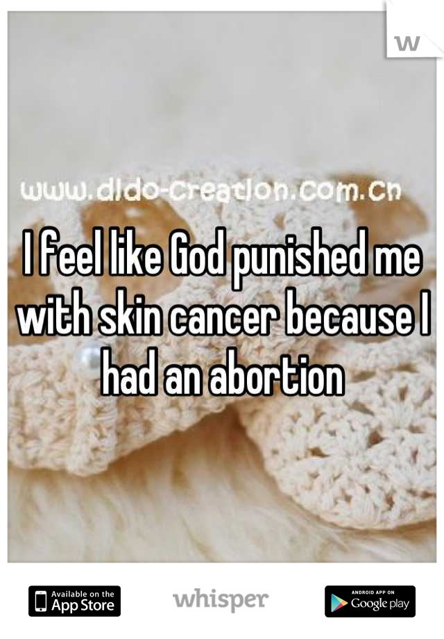 I feel like God punished me with skin cancer because I had an abortion