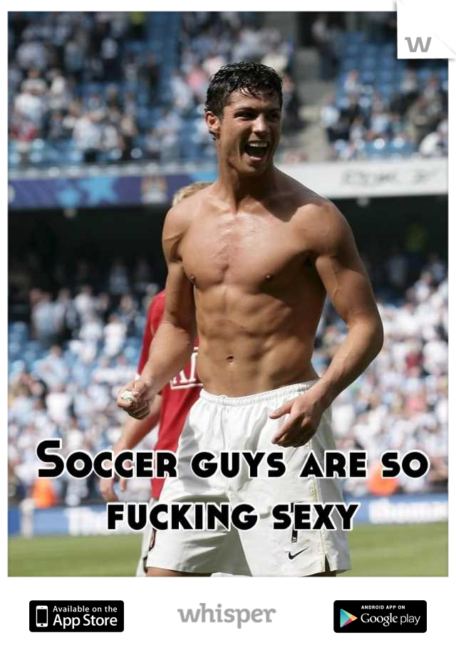 Soccer guys are so fucking sexy