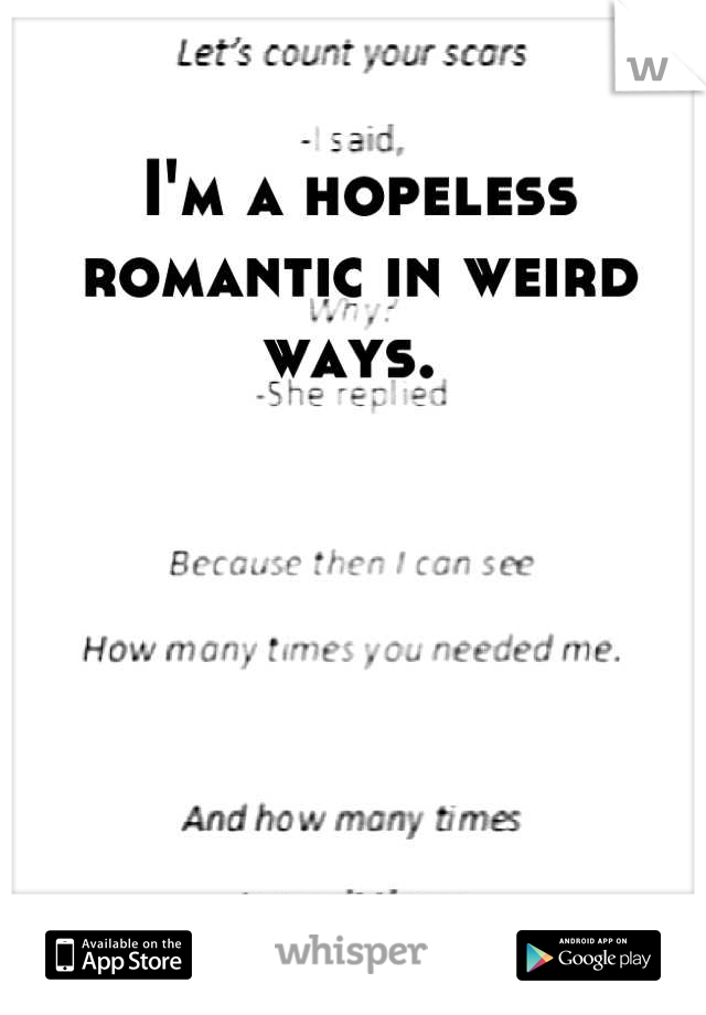 I'm a hopeless romantic in weird ways. 