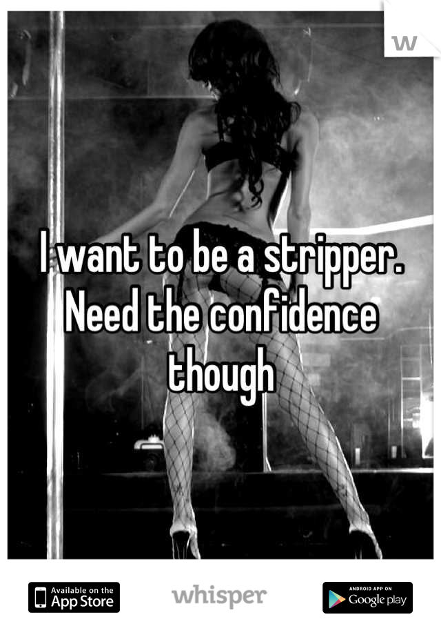 I want to be a stripper. Need the confidence though