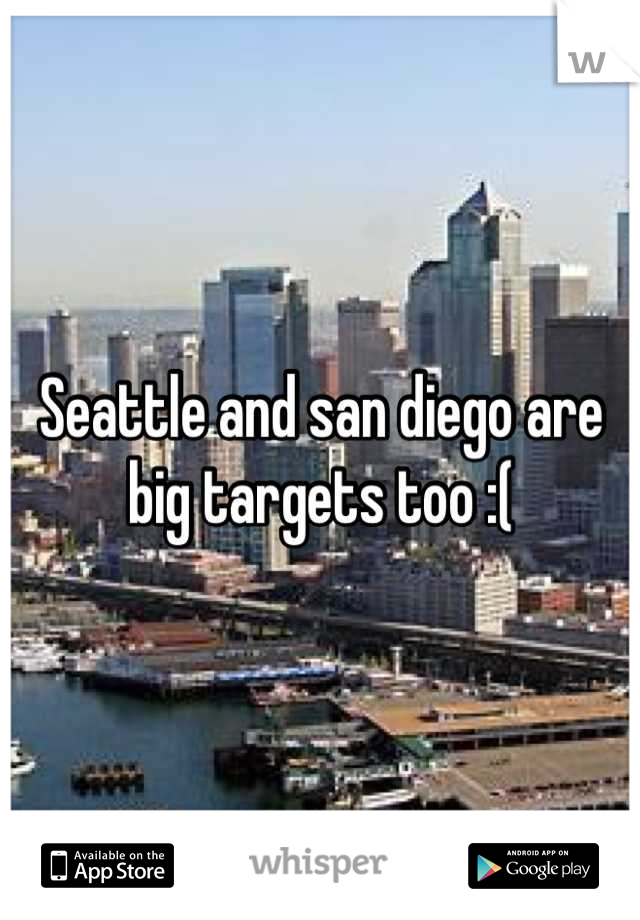 Seattle and san diego are big targets too :(