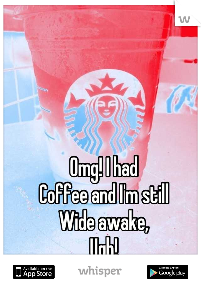 Omg! I had 
Coffee and I'm still
Wide awake,
Ugh!