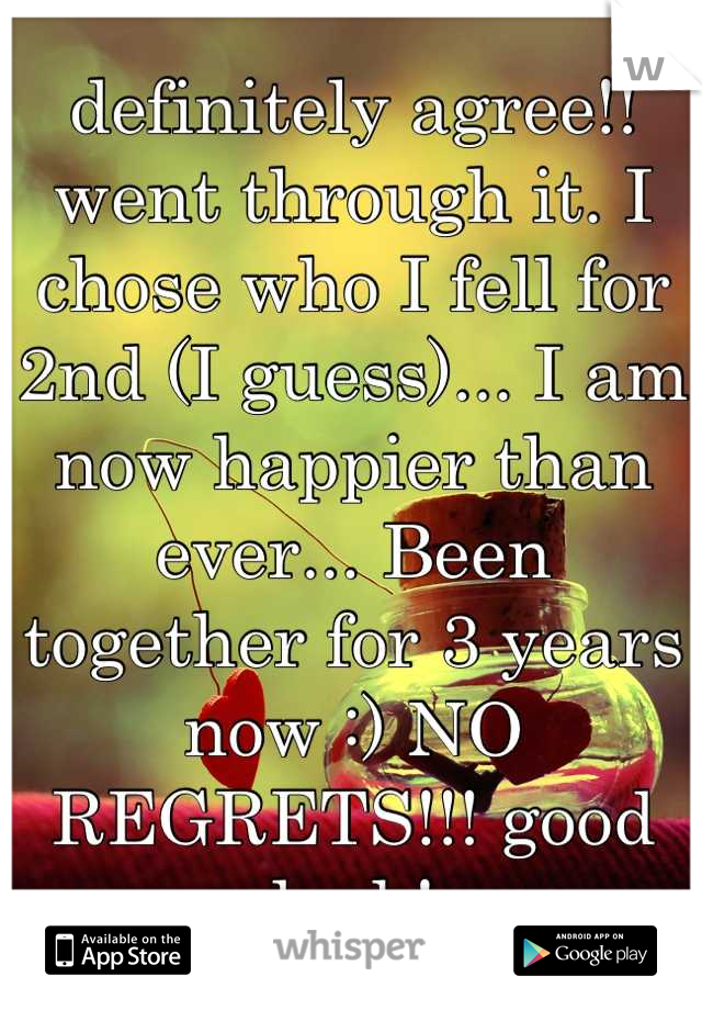 definitely agree!! went through it. I chose who I fell for 2nd (I guess)... I am now happier than ever... Been together for 3 years now :) NO REGRETS!!! good luck!