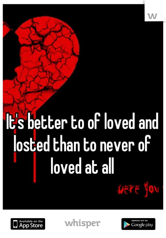 It's better to of loved and losted than to never of loved at all