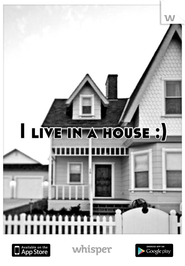 I live in a house :)