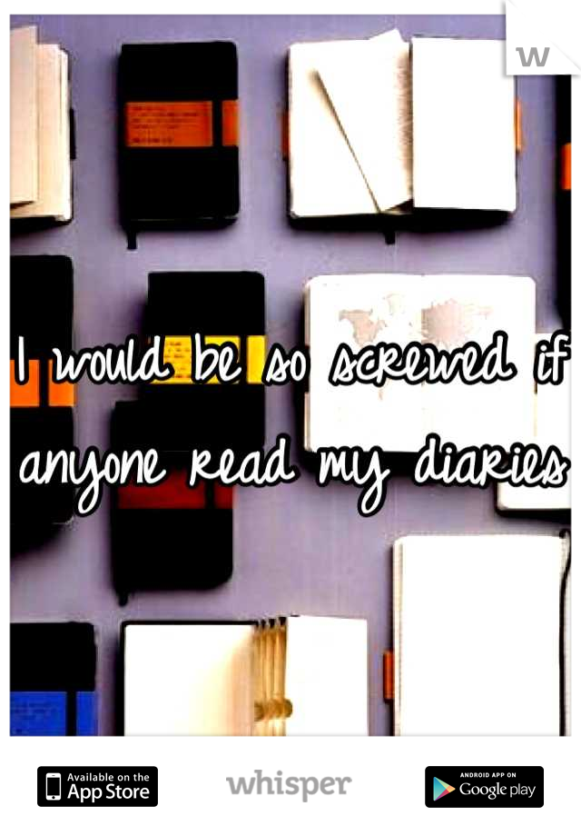 I would be so screwed if anyone read my diaries