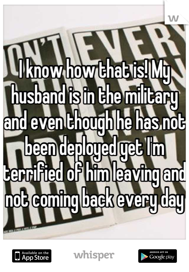 I know how that is! My husband is in the military and even though he has not been deployed yet I'm terrified of him leaving and not coming back every day