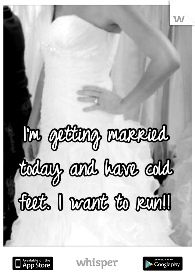 I'm getting married today and have cold feet. I want to run!!