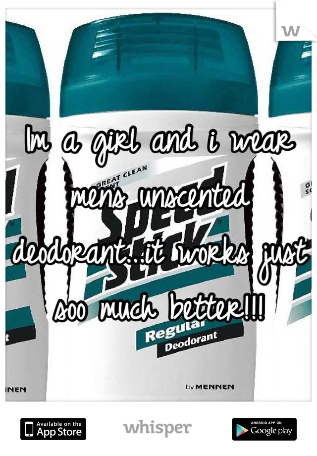 Im a girl and i wear mens unscented deodorant...it works just soo much better!!!