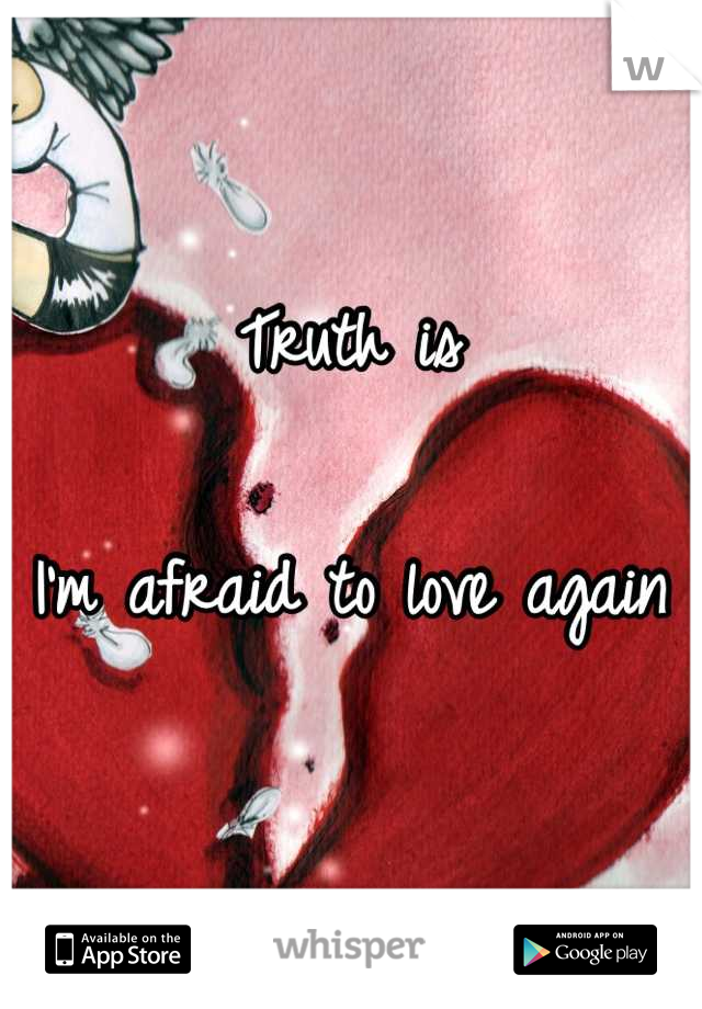 Truth is

I'm afraid to love again