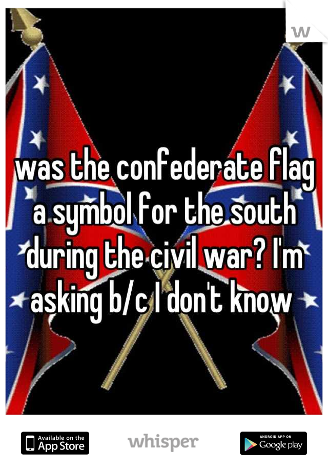 was the confederate flag a symbol for the south during the civil war? I'm asking b/c I don't know 