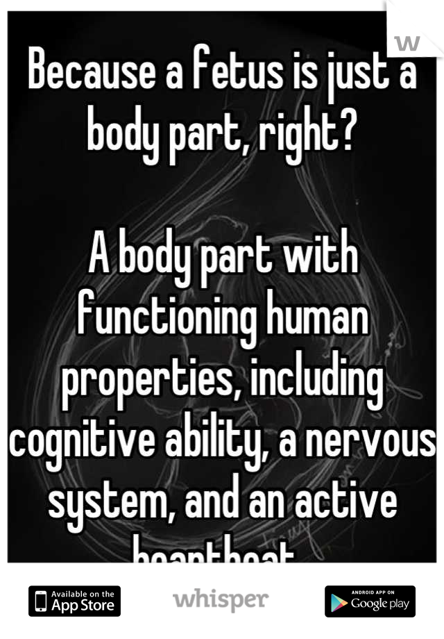 Because a fetus is just a body part, right?

A body part with functioning human properties, including cognitive ability, a nervous system, and an active heartbeat. 