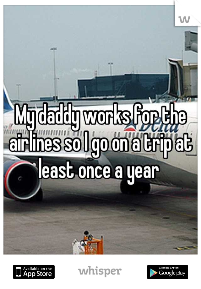 My daddy works for the airlines so I go on a trip at least once a year 