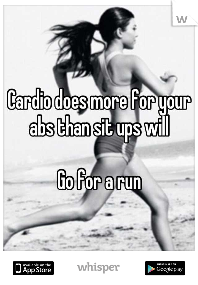 Cardio does more for your abs than sit ups will

Go for a run