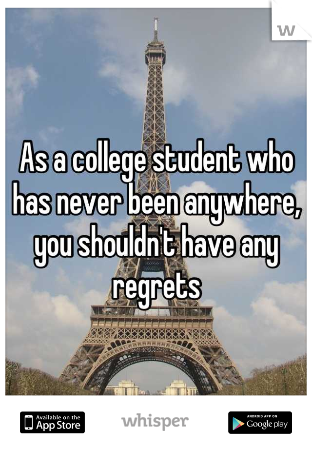 As a college student who has never been anywhere, you shouldn't have any regrets