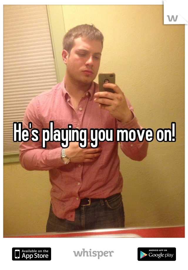 He's playing you move on!