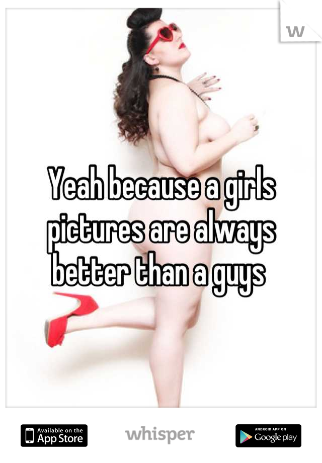 Yeah because a girls pictures are always better than a guys 