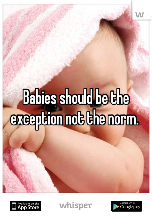 Babies should be the exception not the norm. 