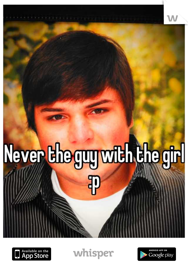 Never the guy with the girl :p