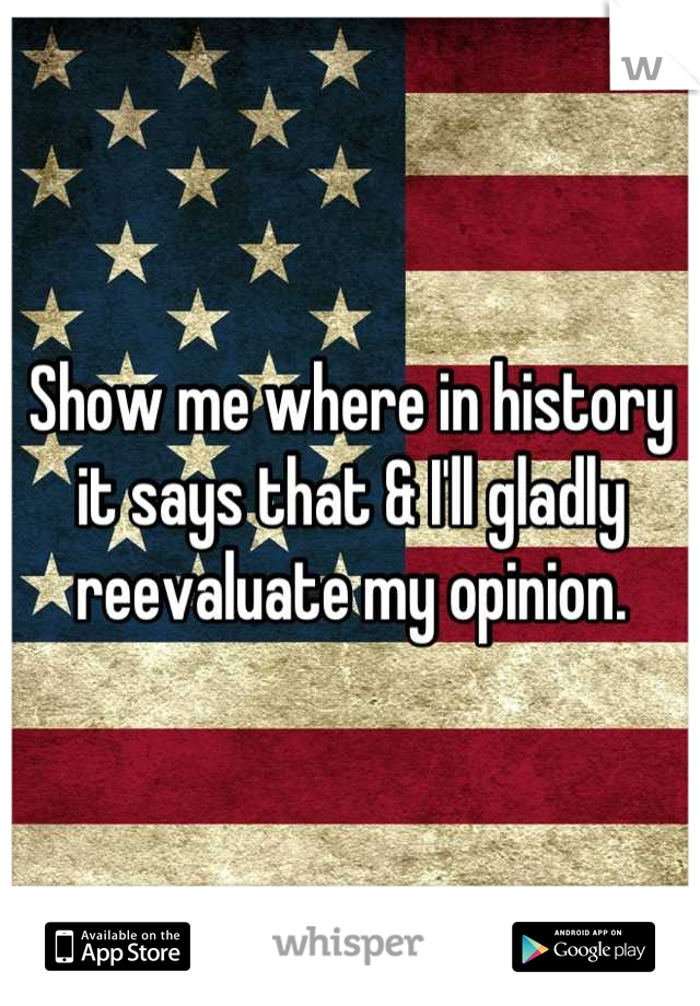 Show me where in history it says that & I'll gladly reevaluate my opinion.