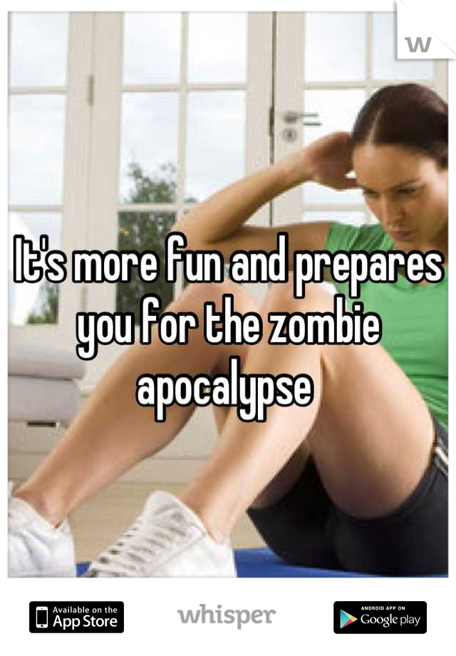 It's more fun and prepares you for the zombie apocalypse 