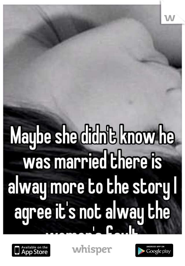 Maybe she didn't know he was married there is alway more to the story I agree it's not alway the women's fault