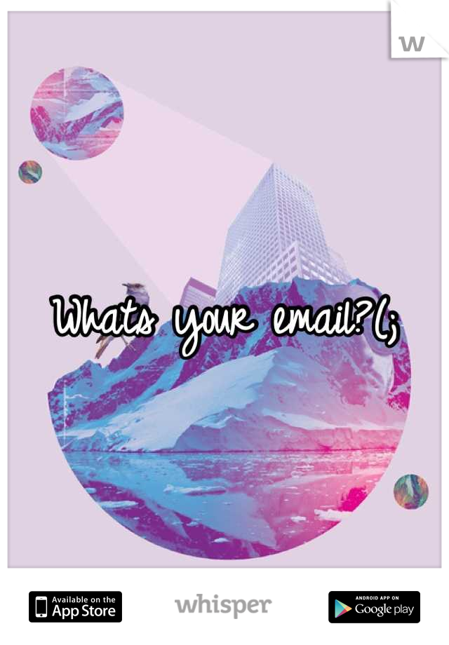 Whats your email?(;