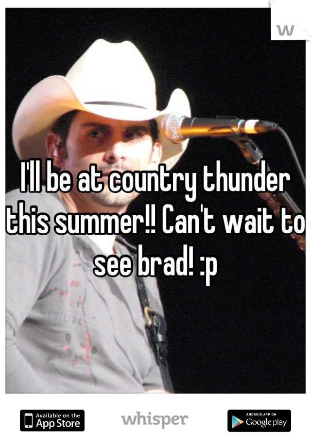 I'll be at country thunder this summer!! Can't wait to see brad! :p