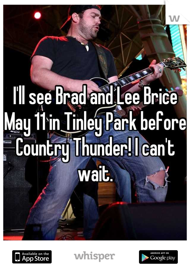 I'll see Brad and Lee Brice May 11 in Tinley Park before Country Thunder! I can't wait.