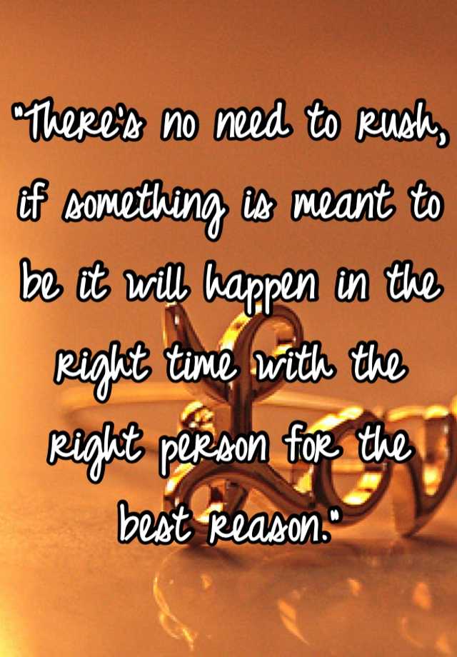 there-s-no-need-to-rush-if-something-is-meant-to-be-it-will-happen-in