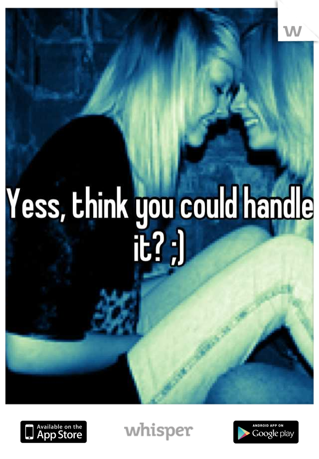 Yess, think you could handle it? ;)