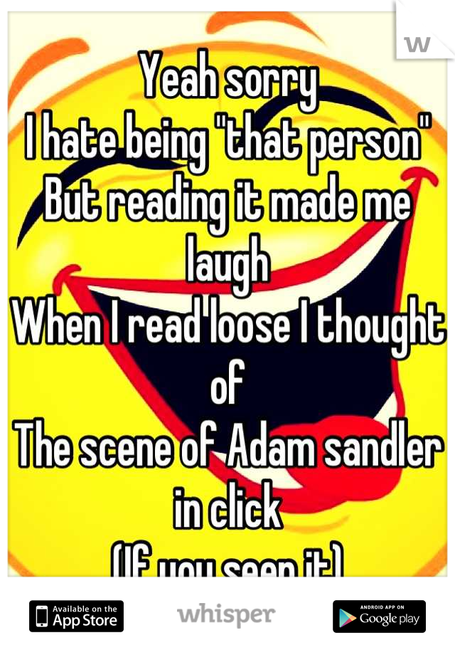 Yeah sorry 
I hate being "that person"
But reading it made me laugh 
When I read loose I thought of
The scene of Adam sandler in click
(If you seen it)