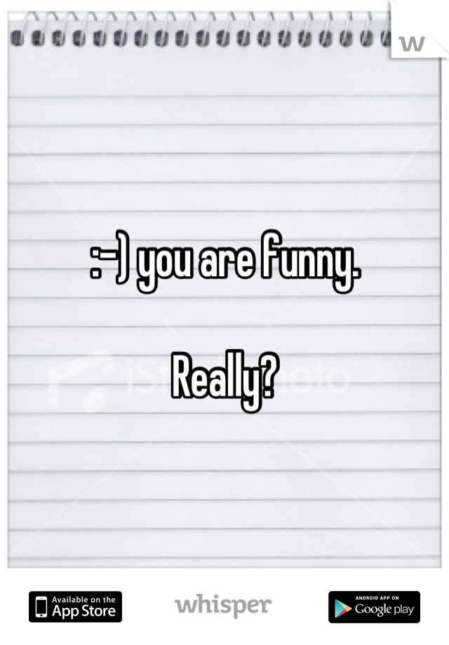 :-) you are funny. 

Really?