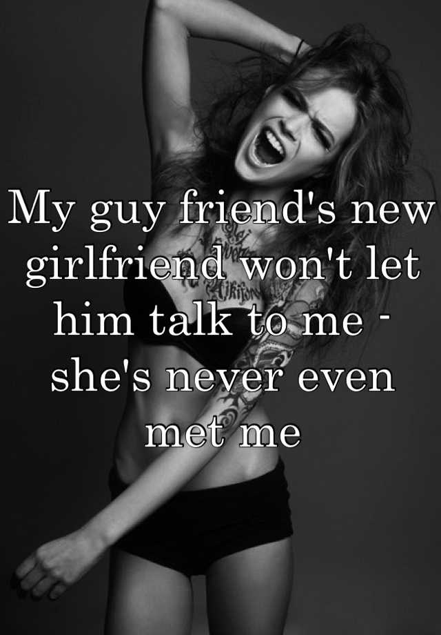 my-guy-friend-s-new-girlfriend-won-t-let-him-talk-to-me-she-s-never