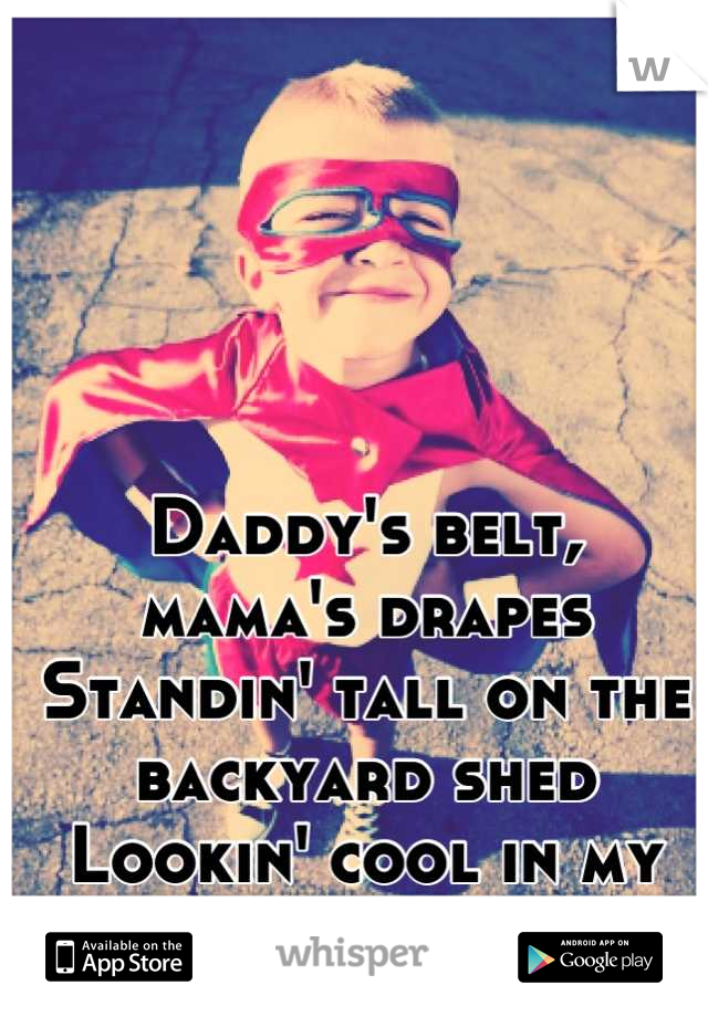 Daddy's belt, 
mama's drapes 
Standin' tall on the backyard shed 
Lookin' cool in my superman cape.
