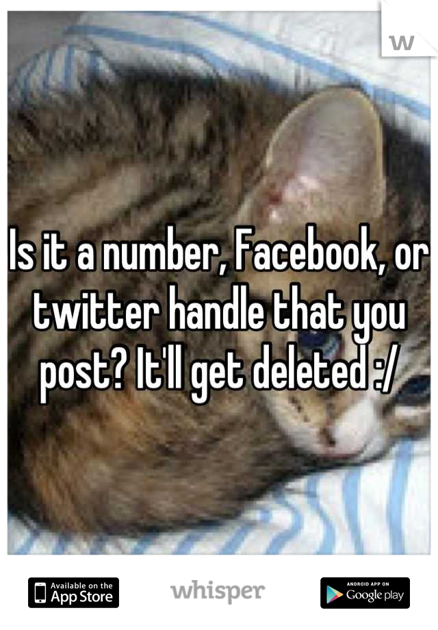 Is it a number, Facebook, or twitter handle that you post? It'll get deleted :/