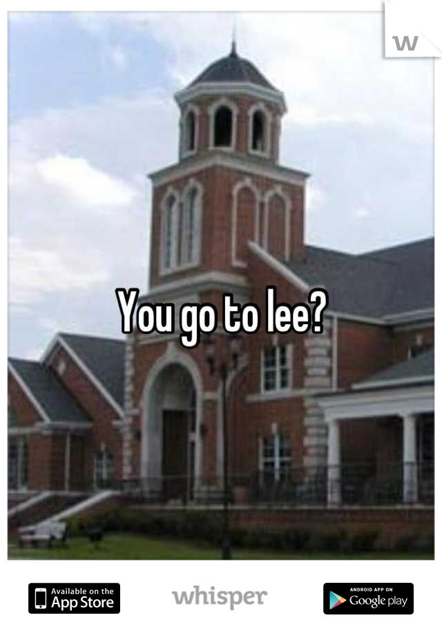You go to lee?