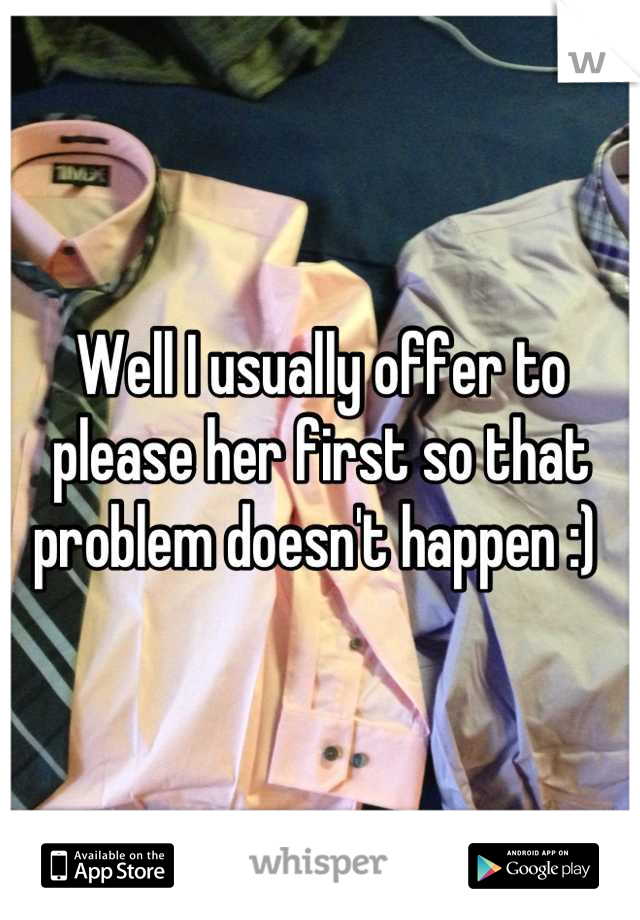 Well I usually offer to please her first so that problem doesn't happen :) 