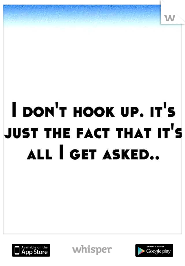 I don't hook up. it's just the fact that it's all I get asked..