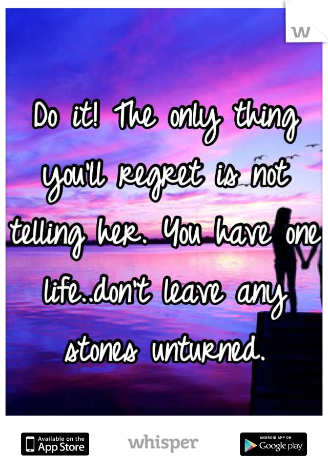 Do it! The only thing you'll regret is not telling her. You have one life..don't leave any stones unturned.